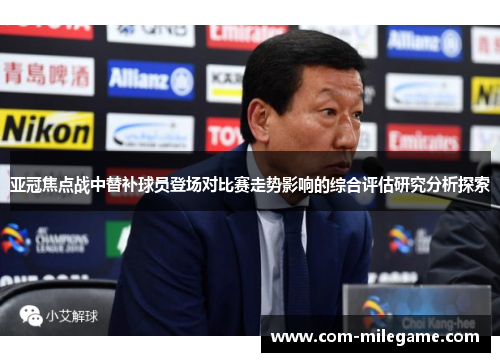 亚冠焦点战中替补球员登场对比赛走势影响的综合评估研究分析探索 亚冠焦点战中替补球员登场对比赛走势影响的综合评估研究分析探索