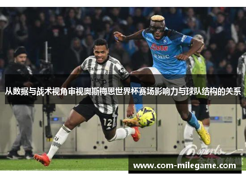 从数据与战术视角审视奥斯梅恩世界杯赛场影响力与球队结构的关系 从数据与战术视角审视奥斯梅恩世界杯赛场影响力与球队结构的关系