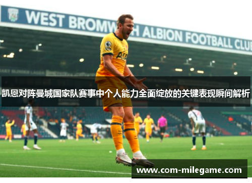凯恩对阵曼城国家队赛事中个人能力全面绽放的关键表现瞬间解析