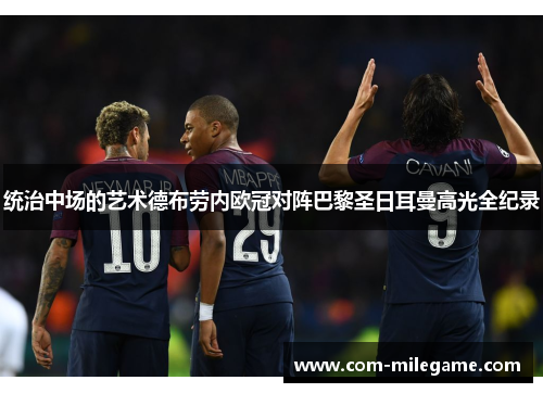 统治中场的艺术德布劳内欧冠对阵巴黎圣日耳曼高光全纪录