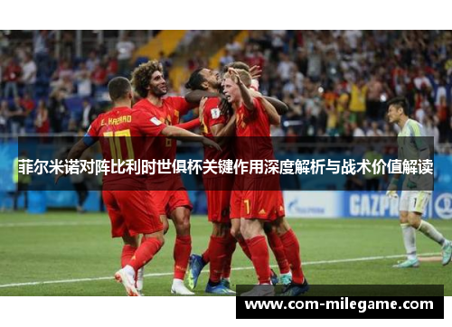 菲尔米诺对阵比利时世俱杯关键作用深度解析与战术价值解读 菲尔米诺对阵比利时世俱杯关键作用深度解析与战术价值解读