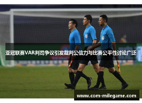 亚冠联赛VAR判罚争议引发裁判公信力与比赛公平性讨论广泛 亚冠联赛VAR判罚争议引发裁判公信力与比赛公平性讨论广泛