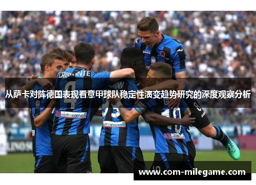 从萨卡对阵德国表现看意甲球队稳定性演变趋势研究的深度观察分析 从萨卡对阵德国表现看意甲球队稳定性演变趋势研究的深度观察分析