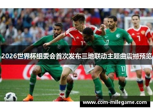2026世界杯组委会首次发布三地联动主题曲震撼预览 2026世界杯组委会首次发布三地联动主题曲震撼预览