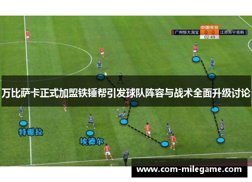 万比萨卡正式加盟铁锤帮引发球队阵容与战术全面升级讨论 万比萨卡正式加盟铁锤帮引发球队阵容与战术全面升级讨论