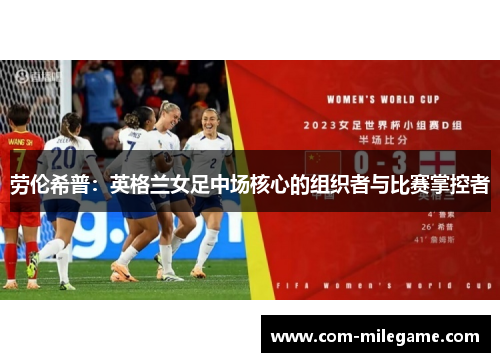 劳伦希普:英格兰女足中场核心的组织者与比赛掌控者 劳伦希普:英格兰女足中场核心的组织者与比赛掌控者