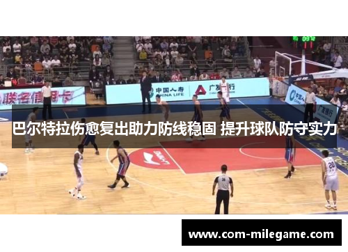 巴尔特拉伤愈复出助力防线稳固 提升球队防守实力