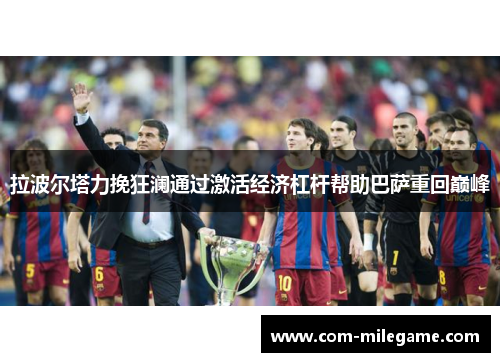 拉波尔塔力挽狂澜通过激活经济杠杆帮助巴萨重回巅峰
