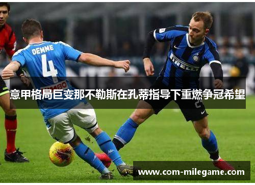 意甲格局巨变那不勒斯在孔蒂指导下重燃争冠希望