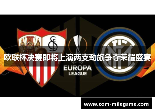 欧联杯决赛即将上演两支劲旅争夺荣耀盛宴 欧联杯决赛即将上演两支劲旅争夺荣耀盛宴