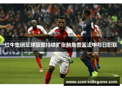 红牛集团足球版图持续扩张触角覆盖法甲与日职联