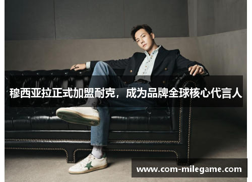 穆西亚拉正式加盟耐克,成为品牌全球核心代言人 穆西亚拉正式加盟耐克,成为品牌全球核心代言人