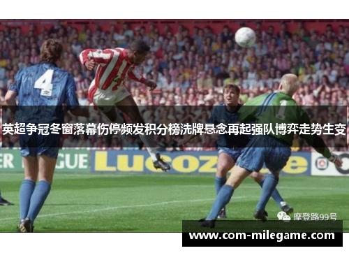 英超争冠冬窗落幕伤停频发积分榜洗牌悬念再起强队博弈走势生变 英超争冠冬窗落幕伤停频发积分榜洗牌悬念再起强队博弈走势生变