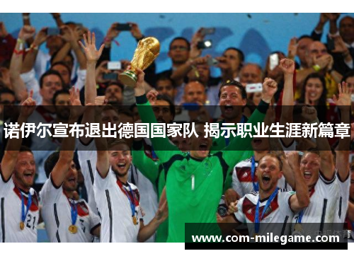 诺伊尔宣布退出德国国家队 揭示职业生涯新篇章