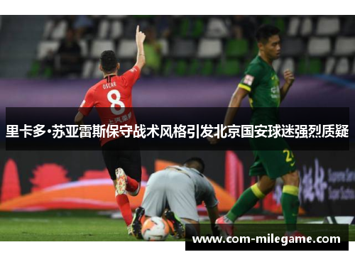 里卡多·苏亚雷斯保守战术风格引发北京国安球迷强烈质疑