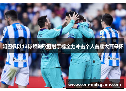 姆巴佩以13球领跑欧冠射手榜全力冲击个人首座大耳朵杯