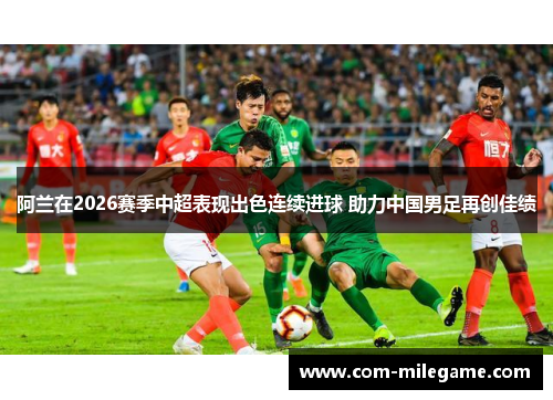 阿兰在2026赛季中超表现出色连续进球 助力中国男足再创佳绩