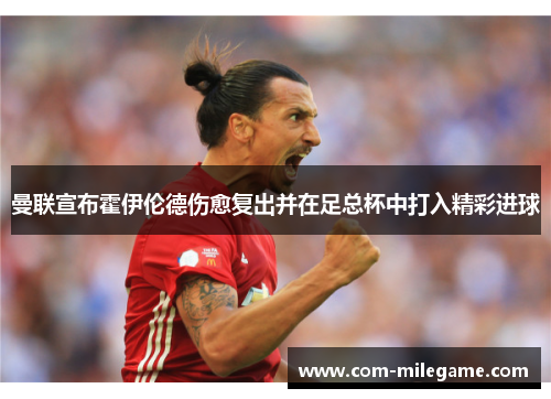 曼联宣布霍伊伦德伤愈复出并在足总杯中打入精彩进球