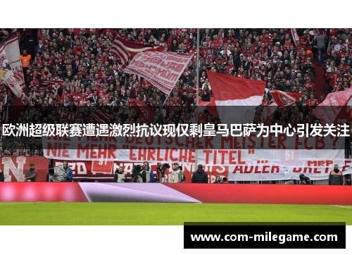 欧洲超级联赛遭遇激烈抗议现仅剩皇马巴萨为中心引发关注 欧洲超级联赛遭遇激烈抗议现仅剩皇马巴萨为中心引发关注