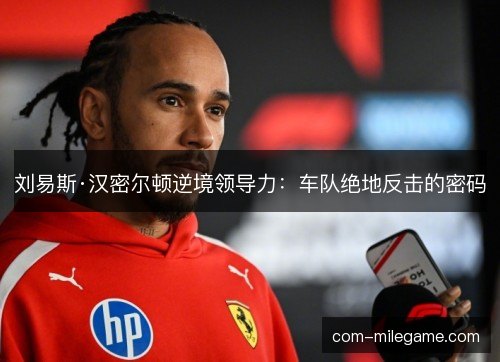 刘易斯·汉密尔顿逆境领导力:车队绝地反击的密码 刘易斯·汉密尔顿逆境领导力:车队绝地反击的密码