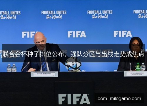 联合会杯种子排位公布，强队分区与出线走势成焦点